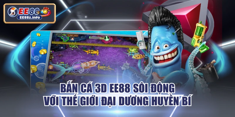 Bắn Cá 3D EE88 Sôi Động Với Thế Giới Đại Dương Huyền Bí 