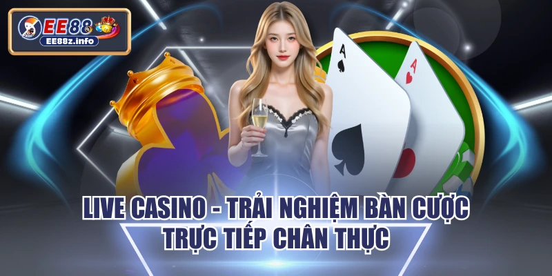 Live Casino - Trải Nghiệm Bàn Cược Trực Tiếp Chân Thực