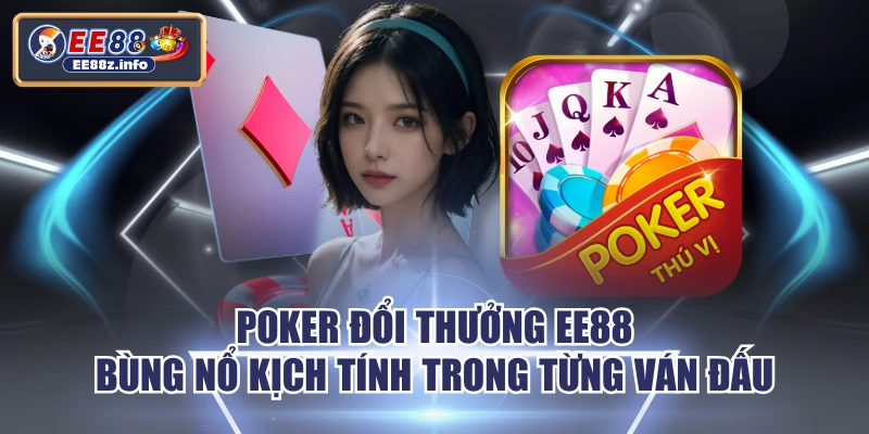 Poker Đổi Thưởng EE88 Bùng Nổ Kịch Tính Trong Từng Ván Đấu