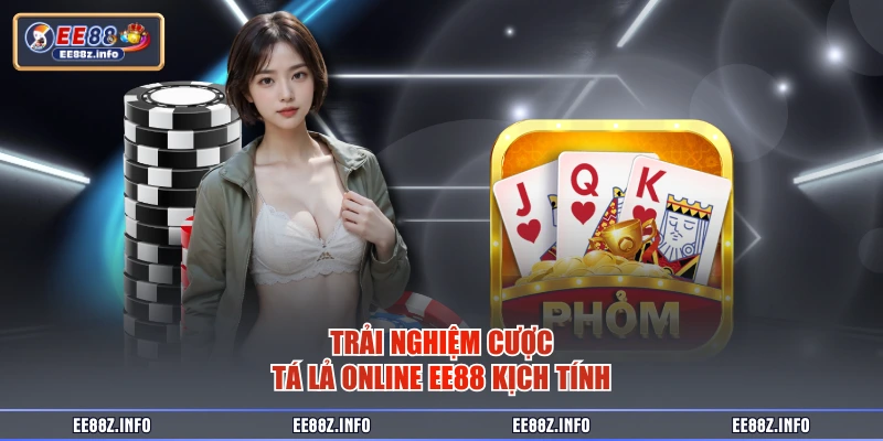 Trải nghiệm cược tá lả online EE88 kịch tính
